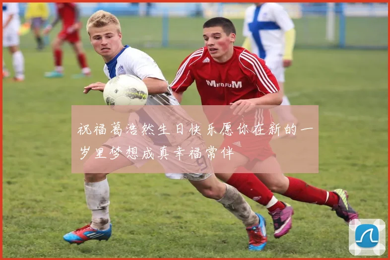 祝福葛浩然生日快乐愿你在新的一岁里梦想成真幸福常伴
