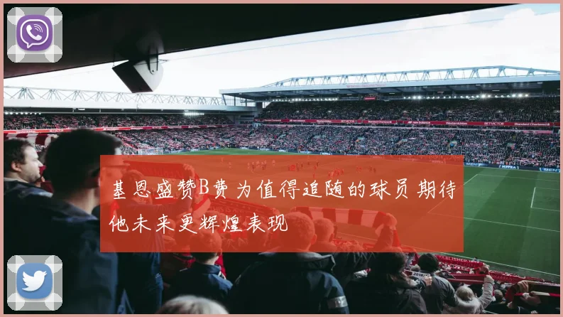 基恩盛赞B费为值得追随的球员期待他未来更辉煌表现