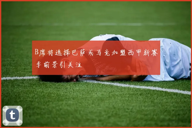 B席将选择巴萨或马竞加盟西甲新赛季前景引关注