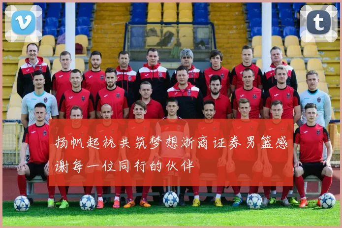 扬帆起杭共筑梦想浙商证券男篮感谢每一位同行的伙伴