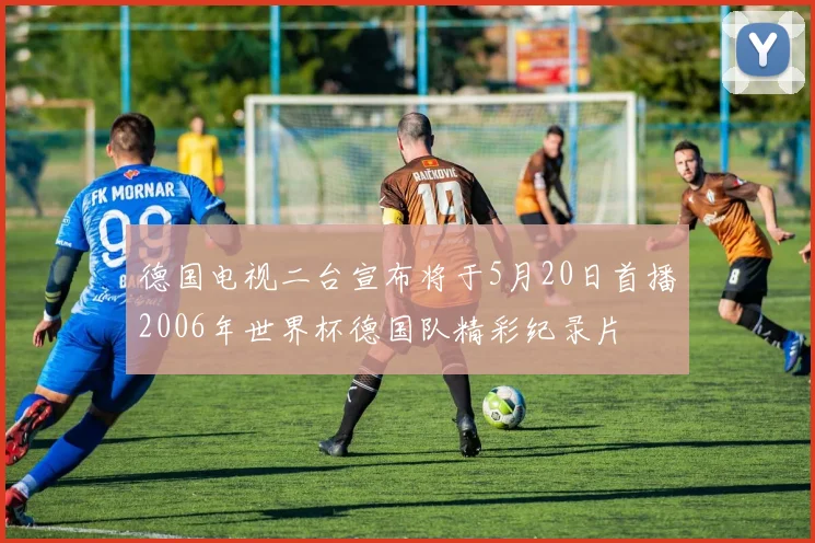 德国电视二台宣布将于5月20日首播2006年世界杯德国队精彩纪录片