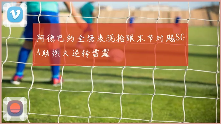 阿德巴约全场表现抢眼末节对飚SGA助热火逆转雷霆