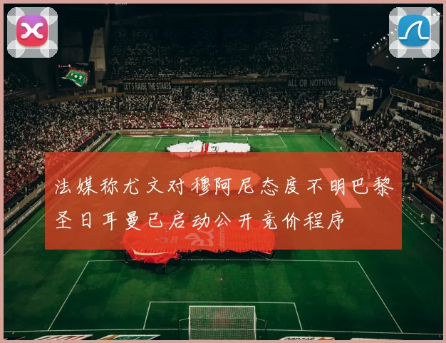 法媒称尤文对穆阿尼态度不明巴黎圣日耳曼已启动公开竞价程序