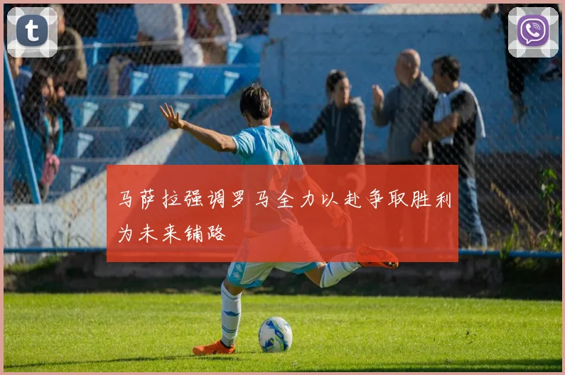 马萨拉强调罗马全力以赴争取胜利为未来铺路