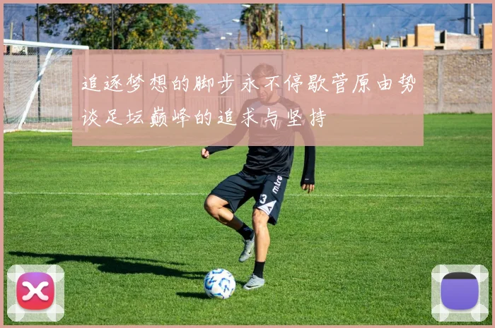 追逐梦想的脚步永不停歇菅原由势谈足坛巅峰的追求与坚持