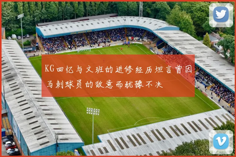 KG回忆与文班的进修经历坦言曾因马刺球员的敌意而犹豫不决