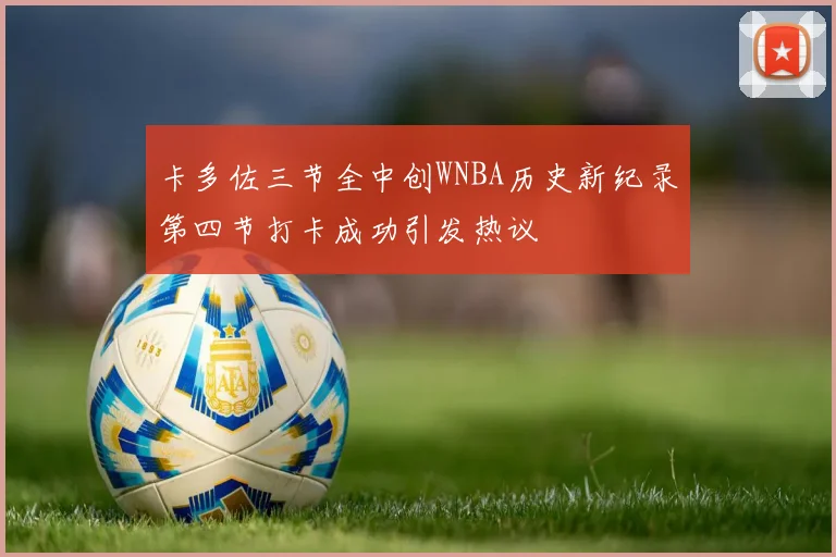 卡多佐三节全中创WNBA历史新纪录第四节打卡成功引发热议