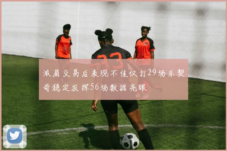 浓眉交易后表现不佳仅打29场东契奇稳定发挥56场数据亮眼